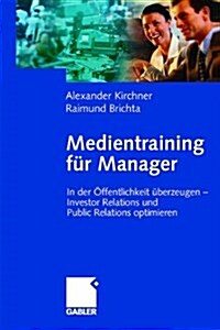 Medientraining Fur Manager: In Der Offentlichkeit Uberzeugen -- Investor Relations Und Public Reations Optimieren (Hardcover, 2002)