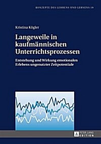 Langeweile in Kaufmaennischen Unterrichtsprozessen: Entstehung Und Wirkung Emotionalen Erlebens Ungenutzter Zeitpotentiale (Hardcover)
