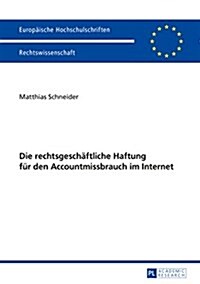 Die Rechtsgeschaeftliche Haftung Fuer Den Accountmissbrauch Im Internet (Paperback)