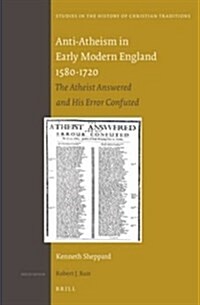 Anti-Atheism in Early Modern England 1580-1720: The Atheist Answered and His Error Confuted (Hardcover)