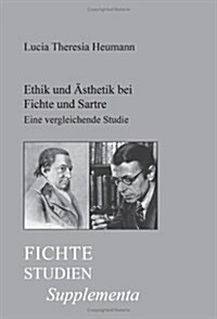 Ethik Und Asthetik Bei Fichte Und Sartre: Eine Vergleichende Studie Uber Den Zusammenhang Von Ethik Und Asthetik in Der Transzendentalphilosophie Fich (Paperback)