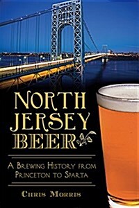 North Jersey Beer:: A Brewing History from Princeton to Sparta (Paperback)