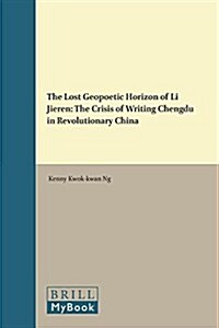 The Lost Geopoetic Horizon of Li Jieren: The Crisis of Writing Chengdu in Revolutionary China (Hardcover, XIV, 320 Pp.)