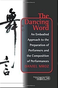 The Dancing Word: An Embodied Approach to the Preparation of Performers and the Composition of Performances (Paperback)