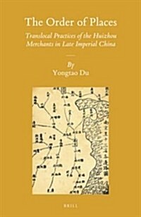 The Order of Places: Translocal Practices of the Huizhou Merchants in Late Imperial China (Hardcover)
