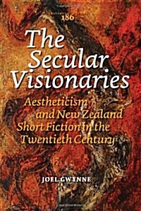 The Secular Visionaries: Aestheticism and New Zealand Short Fiction in the Twentieth Century (Paperback)