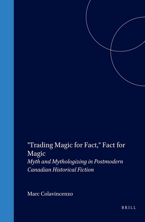 Trading Magic for Fact, Fact for Magic: Myth and Mythologizing in Postmodern Canadian Historical Fiction (Hardcover)