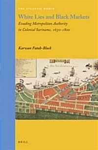 White Lies and Black Markets: Evading Metropolitan Authority in Colonial Suriname, 1650-1800 (Hardcover)