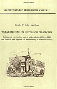 Wijkverpleging in Historisch Perspectief: Ontstaan En Ontwikkeling Van de Wijkverpleging (1890-Ca. 1930) Met Aandacht Voor Aspekten Van Medicalisering (Paperback)