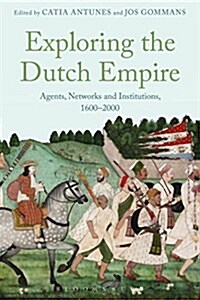 Exploring the Dutch Empire : Agents, Networks and Institutions, 1600-2000 (Paperback)