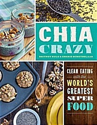 Chia Crazy Cookbook: Clean Eating with the Worlds Greatest Superfood (Paperback)