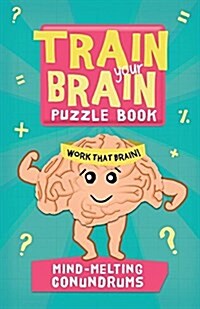Train Your Brain: Mind-Melting Conundrums (Paperback)