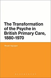 The Transformation of the Psyche in British Primary Care, 1870-1970 (Paperback)