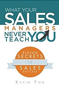 What Your Sales Managers Never Teach You: Eleven Secrets to Sales Success (Paperback)
