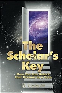 The Scholars Key: How You Can Unlock Your Dreams as a Teen (Paperback)