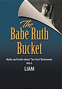 The Babe Ruth Bucket: Myths and Truths about Tax-Free Retirement (Hardcover)