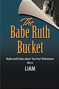 The Babe Ruth Bucket: Myths and Truths about Tax-Free Retirement (Paperback)