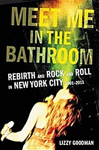 Meet Me in the Bathroom: Rebirth and Rock and Roll in New York City 2001-2011 (Hardcover)