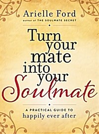 Turn Your Mate Into Your Soulmate: A Practical Guide to Happily Ever After (Hardcover)