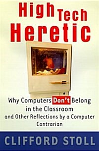 High Tech Heretic: Why Computers Dont Belong in the Classroom and Other Reflections by a Computer Contrarian (Hardcover, First Edition)