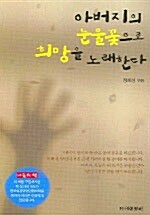 아버지의 눈물꽃으로 희망을 노래한다