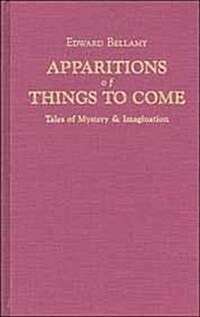 Apparitions of Things to Come: Edward Bellamys Tales of Mystery & Imagination (Hardcover)
