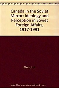 Canada in the Soviet Mirror: Ideology and Perception in Soviet Foreign Affairs, 1917-1991 (Paperback)