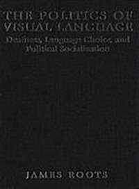 The Politics of Visual Language: Deafness, Language Choice, and Political Socialization (Hardcover)