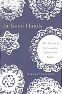 In Good Hands: The Women of the Canadian Handicrafts Guild Volume 10 (Hardcover)