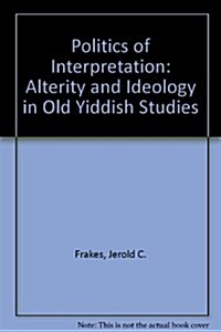 The Politics of Interpretation: Alterity and Ideology in Old Yiddish Studies (Paperback)
