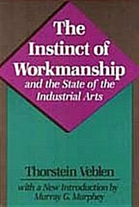 The Instinct of Workmanship and the State of the Industrial Arts (Paperback)
