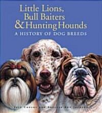 Little Lions, Bull Baiters & Hunting Hounds: A History of Dog Breeds (Hardcover)