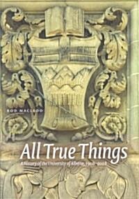 All True Things: A History of the University of Alberta, 1908-2008 (Hardcover)