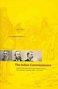 The Indian Commissioners: Agents of the State and Indian Policy in Canadas Prairie West, 1873 - 1932 (Paperback)