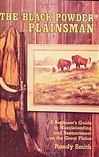 The Black Powder Plainsman: A Beginners Guide to Muzzleloading and Reenactment on the Great Plains (Hardcover)