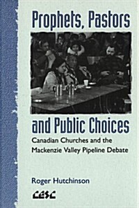 Prophets, Pastors and Public Choices: Canadian Churches and the MacKenzie Valley Pipeline Debate (Paperback)