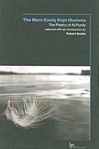 The More Easily Kept Illusions: The Poetry of Al Purdy (Paperback)