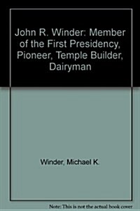 John R. Winder: Member of the First Presidency, Pioneer, Temple Builder, Dairyman (Hardcover)