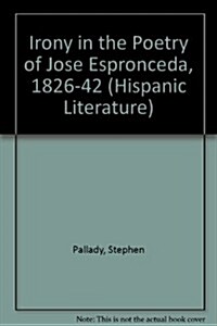 Irony in the Poetry of Jose De Espronceda, 1826-1842 (Hardcover)