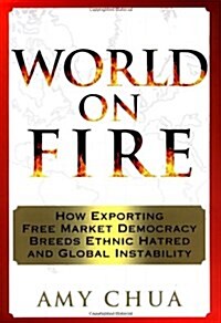 World on Fire: How Exporting Free Market Democracy Breeds Ethnic Hatred and Global Instability (Hardcover, 0)
