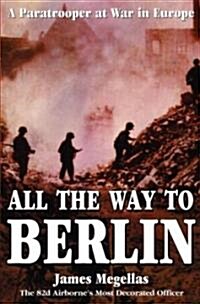 All the Way to Berlin: A Paratrooper at War in Europe (Hardcover)