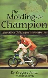 The Molding of a Champion: Helping Your Child Shape a Winning Destiny (Paperback)