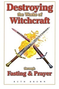 Destroying the Works of Witchcraft Through Fasting and Prayer (Paperback)