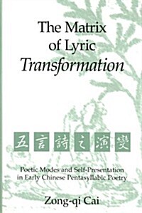 The Matrix of Lyric Transformation: Poetic Modes and Self-Presentation in Early Chinese Pentasyllabic Poetry Volume 75 (Hardcover)