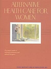 Alternative Health Care for Women: A Womans Guide to Self-Help Treatments and Natural Therapies (Paperback, Original)