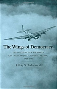 The Wings of Democracy: The Influence of Air Power on the Roosevelt Administration, 1933-1941 (Hardcover)