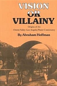 Vision or Villainy: Origins of the Owens Valley-Los Angeles Water Controversy (Paperback)