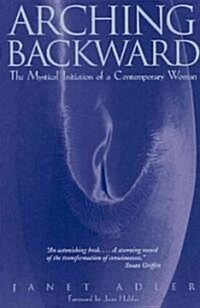 Arching Backward: The Mystical Initiation of a Contemporary Woman (Paperback, Original)