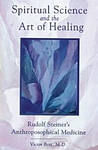 Spiritual Science and the Art of Healing: Rudolf Steiners Anthroposophical Medicine (Paperback, New of Anthropo)