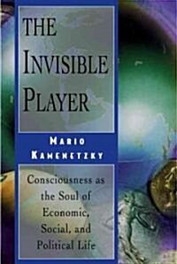 The Invisible Player: Consciousness as the Soul of Economic, Social, and Political Life (Paperback)